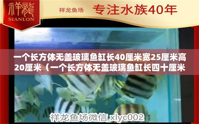 一个长方体无盖玻璃鱼缸长40厘米宽25厘米高20厘米（一个长方体无盖玻璃鱼缸长四十厘米宽二十）