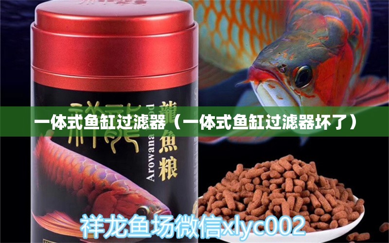 一体式鱼缸过滤器（一体式鱼缸过滤器坏了） 祥龙水族医院