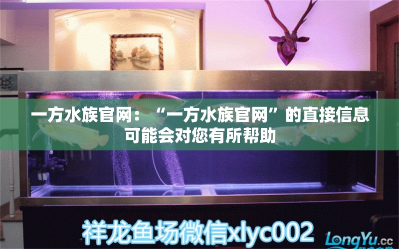 一方水族官网：“一方水族官网”的直接信息可能会对您有所帮助