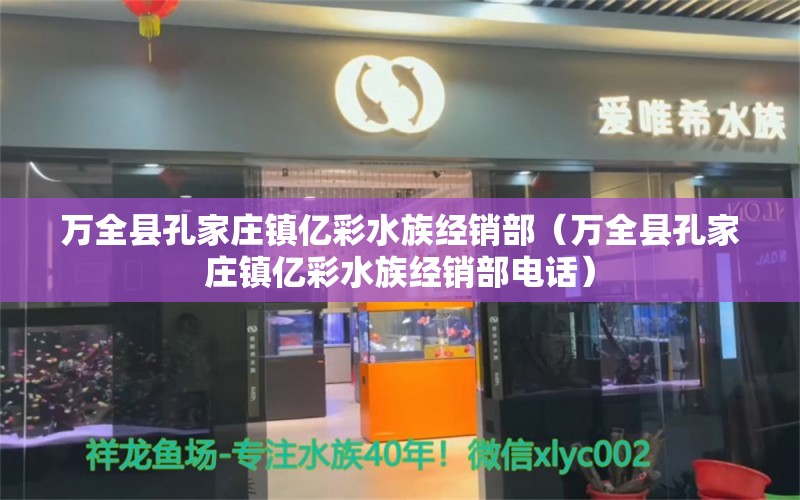 万全县孔家庄镇亿彩水族经销部（万全县孔家庄镇亿彩水族经销部电话）