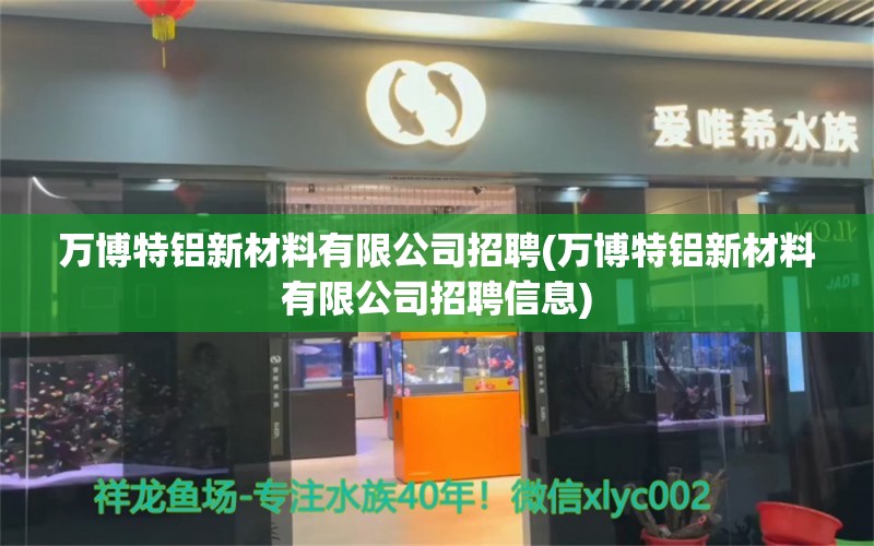 万博特铝新材料有限公司招聘(万博特铝新材料有限公司招聘信息)