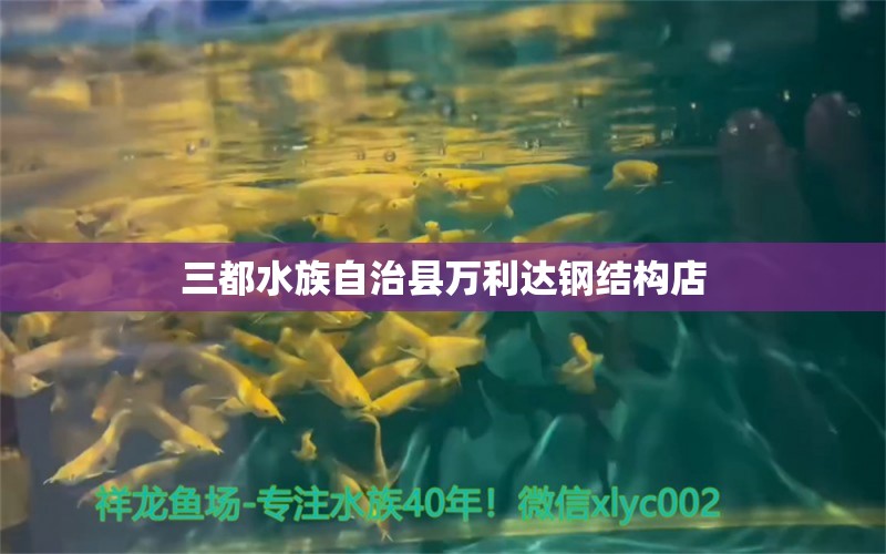 三都水族自治县万利达钢结构店 全国水族馆企业名录