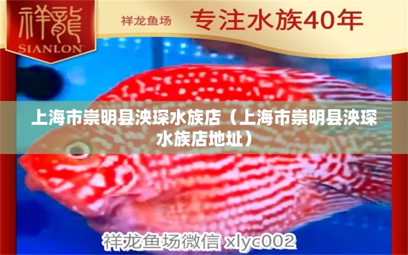 上海市崇明县泱琛水族店（上海市崇明县泱琛水族店地址） 全国水族馆企业名录