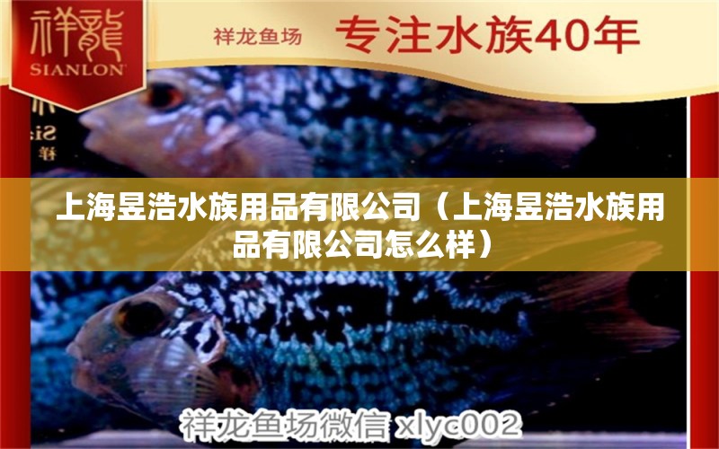 上海昱浩水族用品有限公司（上海昱浩水族用品有限公司怎么样） 水族用品