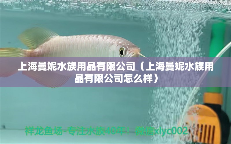 上海曼妮水族用品有限公司（上海曼妮水族用品有限公司怎么样）