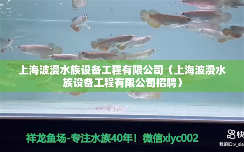 上海波漫水族设备工程有限公司（上海波漫水族设备工程有限公司招聘）