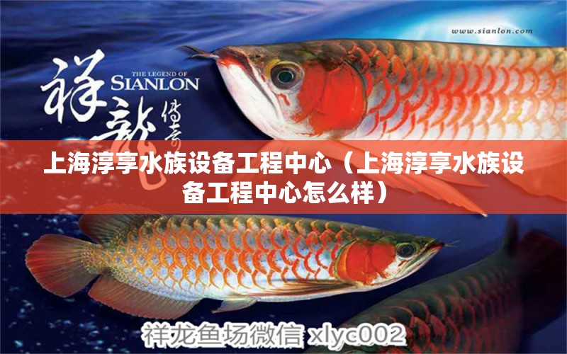 上海淳享水族设备工程中心（上海淳享水族设备工程中心怎么样）