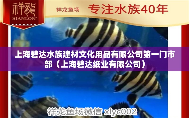 上海碧达水族建材文化用品有限公司第一门市部（上海碧达纸业有限公司） 全国水族馆企业名录