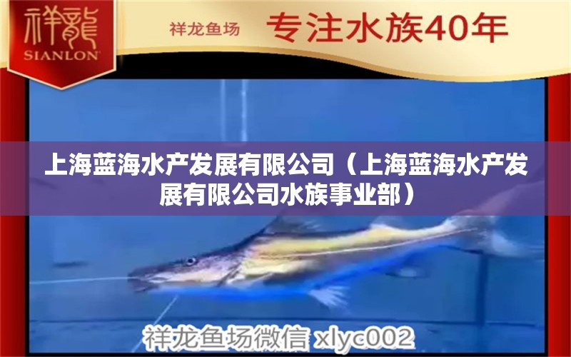 上海蓝海水产发展有限公司（上海蓝海水产发展有限公司水族事业部）