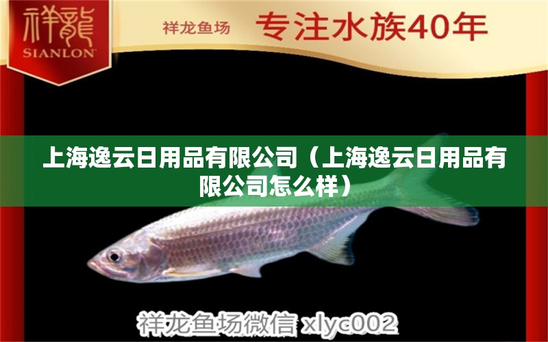 上海逸云日用品有限公司（上海逸云日用品有限公司怎么样） 全国水族馆企业名录