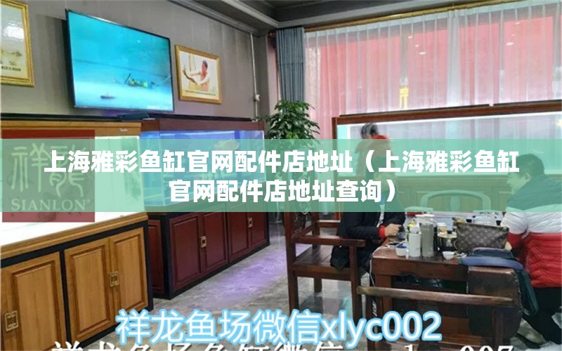 上海雅彩鱼缸官网配件店地址（上海雅彩鱼缸官网配件店地址查询）