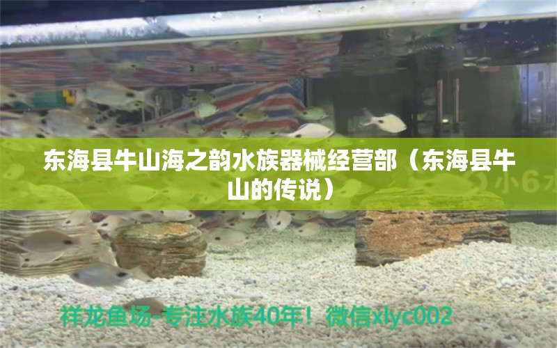 东海县牛山海之韵水族器械经营部（东海县牛山的传说） 全国水族馆企业名录