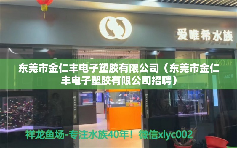 东莞市金仁丰电子塑胶有限公司（东莞市金仁丰电子塑胶有限公司招聘）