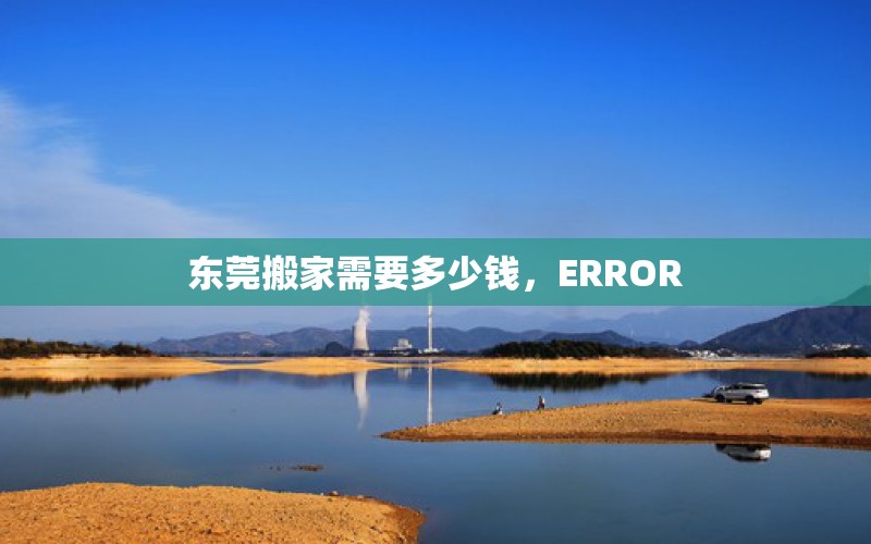 东莞搬家需要多少钱，ERROR