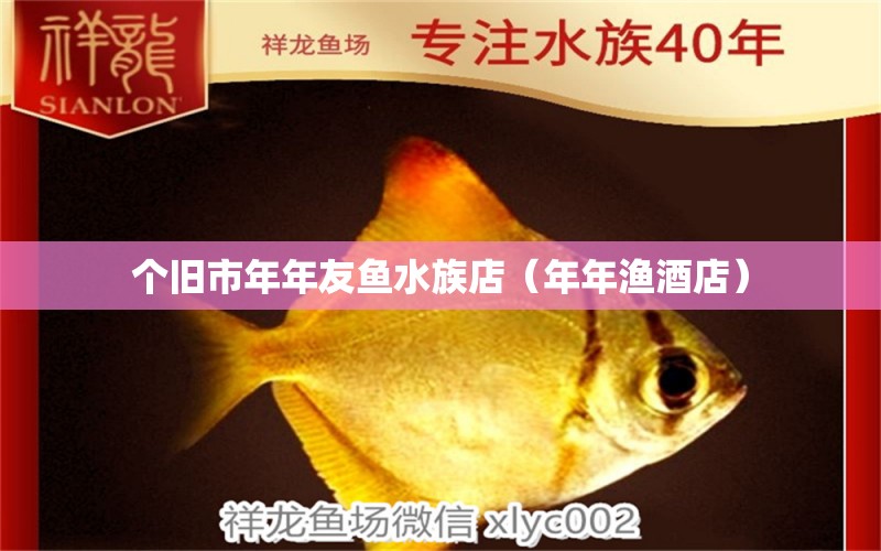 个旧市年年友鱼水族店（年年渔酒店） 全国水族馆企业名录