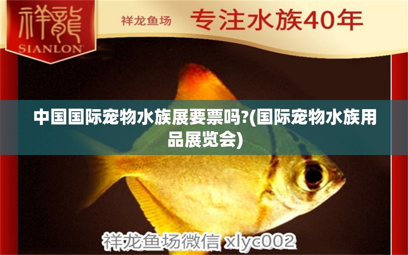 中国国际宠物水族展要票吗?(国际宠物水族用品展览会)