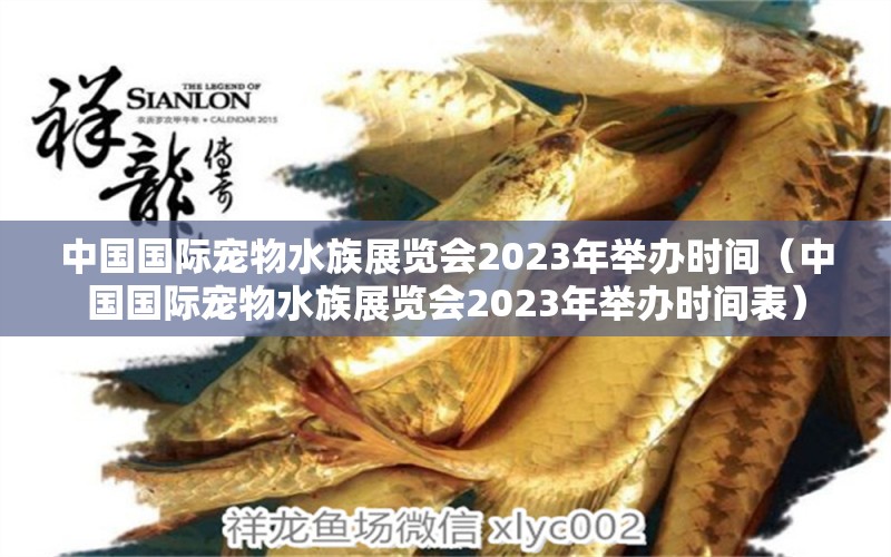 中国国际宠物水族展览会2023年举办时间（中国国际宠物水族展览会2023年举办时间表）