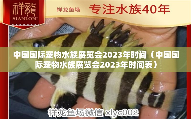 中国国际宠物水族展览会2023年时间（中国国际宠物水族展览会2023年时间表）