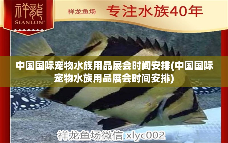 中国国际宠物水族用品展会时间安排(中国国际宠物水族用品展会时间安排)