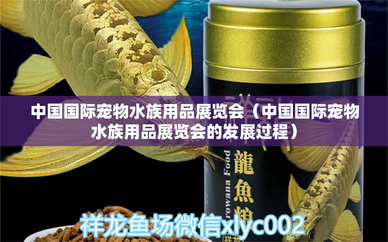 中国国际宠物水族用品展览会（中国国际宠物水族用品展览会的发展过程） 水族用品