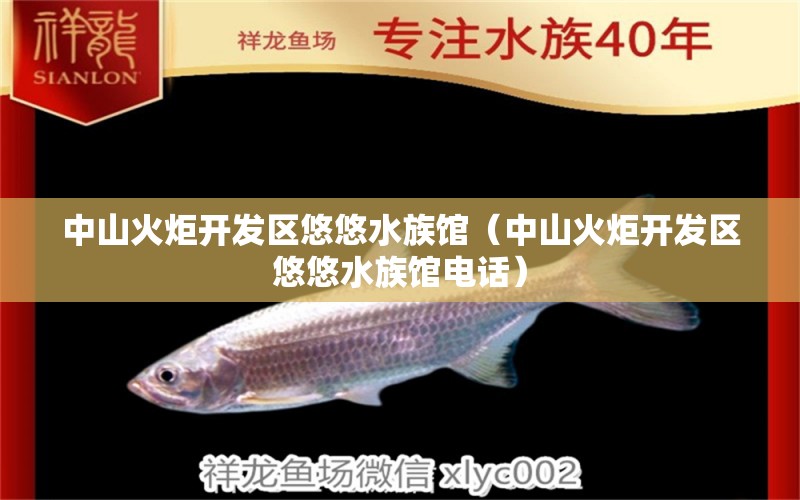 中山火炬开发区悠悠水族馆（中山火炬开发区悠悠水族馆电话）