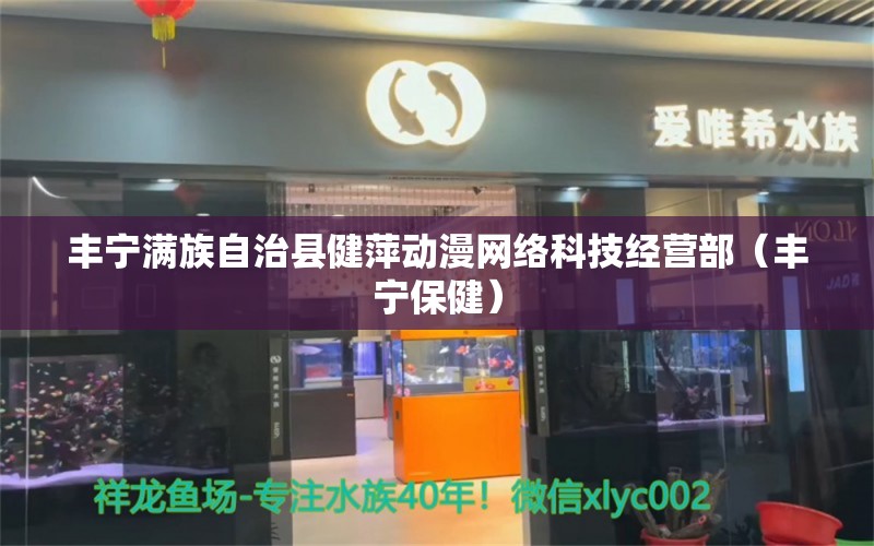 丰宁满族自治县健萍动漫网络科技经营部（丰宁保健）