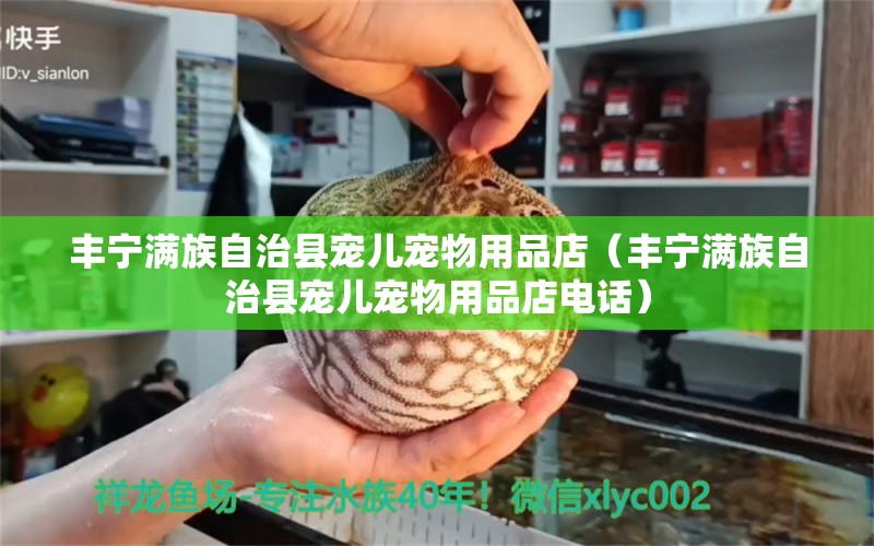 丰宁满族自治县宠儿宠物用品店（丰宁满族自治县宠儿宠物用品店电话） 全国水族馆企业名录