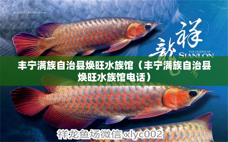 丰宁满族自治县焕旺水族馆（丰宁满族自治县焕旺水族馆电话） 全国水族馆企业名录