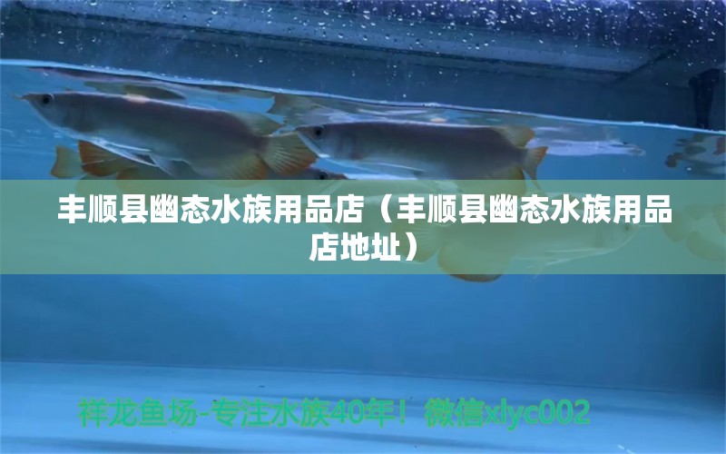 丰顺县幽态水族用品店（丰顺县幽态水族用品店地址）