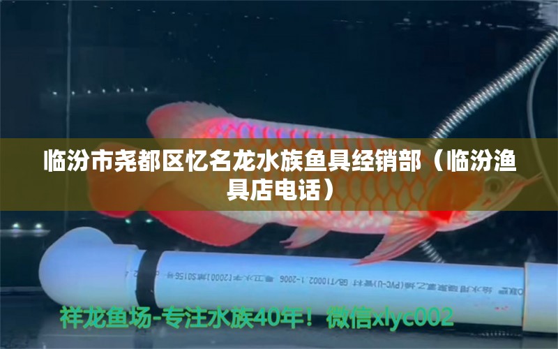 临汾市尧都区忆名龙水族鱼具经销部（临汾渔具店电话）