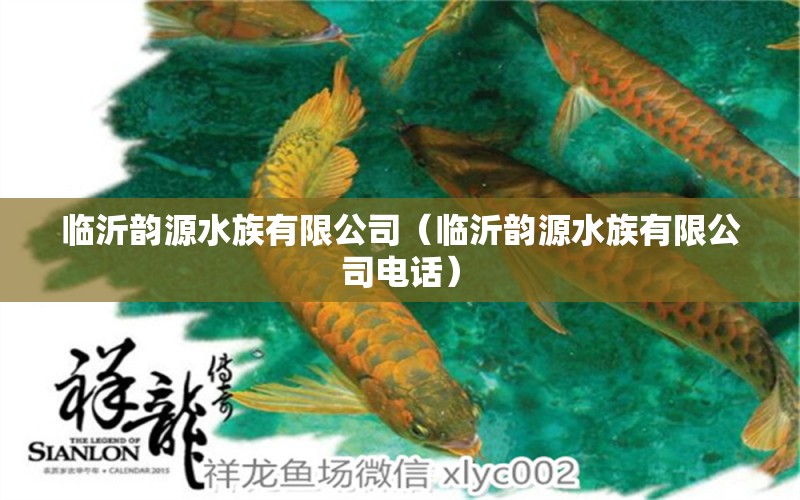 临沂韵源水族有限公司（临沂韵源水族有限公司电话）