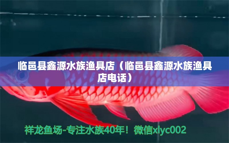 临邑县鑫源水族渔具店（临邑县鑫源水族渔具店电话）