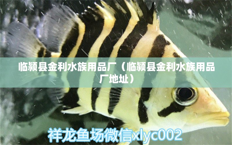 临颍县金利水族用品厂（临颍县金利水族用品厂地址）