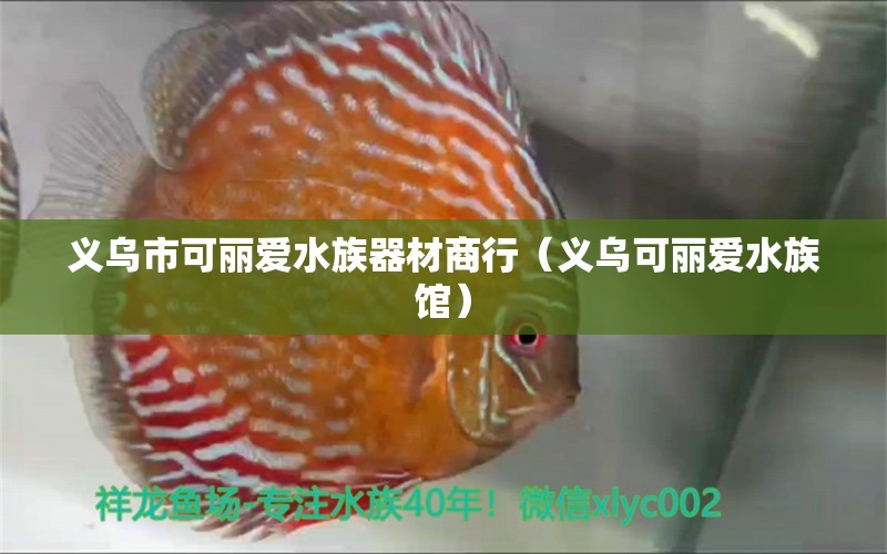 义乌市可丽爱水族器材商行（义乌可丽爱水族馆） 全国水族馆企业名录