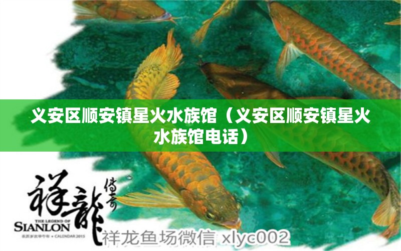 义安区顺安镇星火水族馆（义安区顺安镇星火水族馆电话） 全国水族馆企业名录