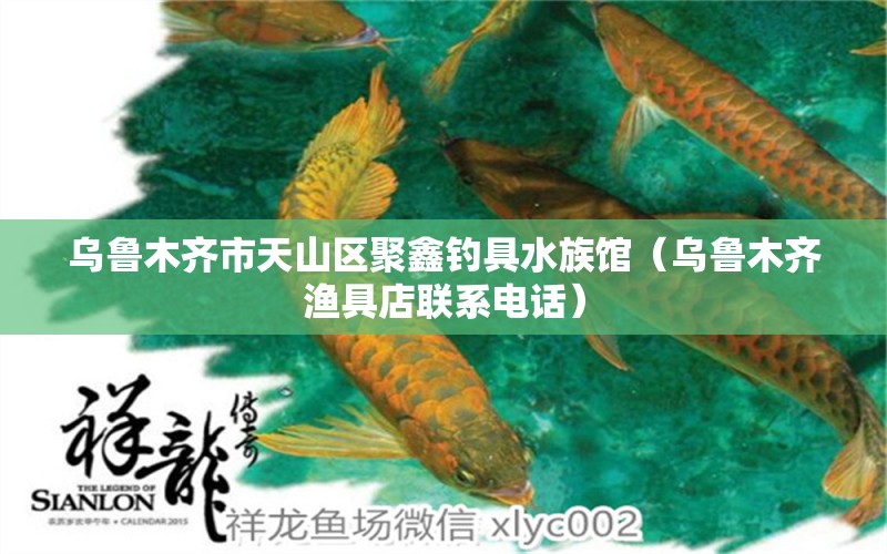 乌鲁木齐市天山区聚鑫钓具水族馆（乌鲁木齐渔具店联系电话） 垂钓乐园