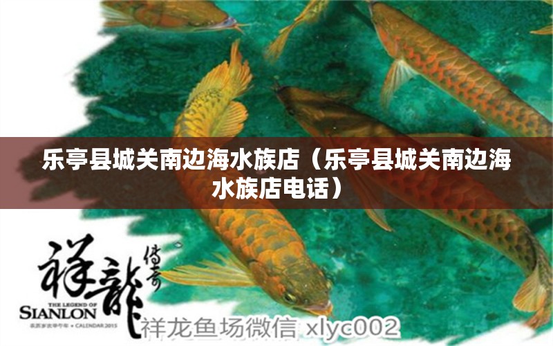 乐亭县城关南边海水族店（乐亭县城关南边海水族店电话）