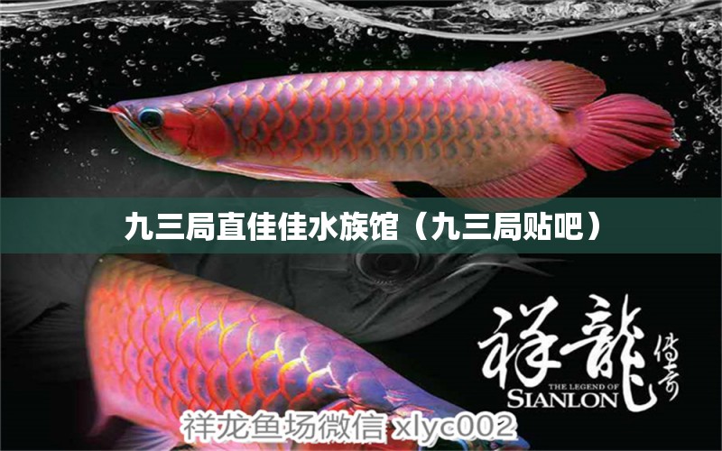 九三局直佳佳水族馆（九三局贴吧） 全国水族馆企业名录