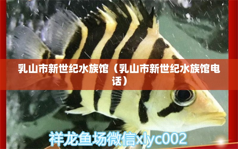 乳山市新世纪水族馆（乳山市新世纪水族馆电话）