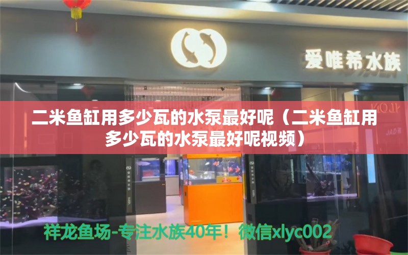 二米鱼缸用多少瓦的水泵最好呢（二米鱼缸用多少瓦的水泵最好呢视频）