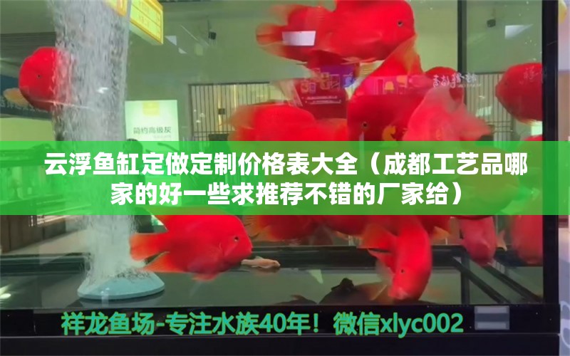 云浮鱼缸定做定制价格表大全（成都工艺品哪家的好一些求推荐不错的厂家给）