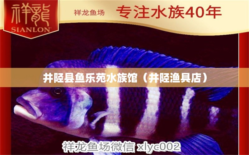 井陉县鱼乐苑水族馆（井陉渔具店）