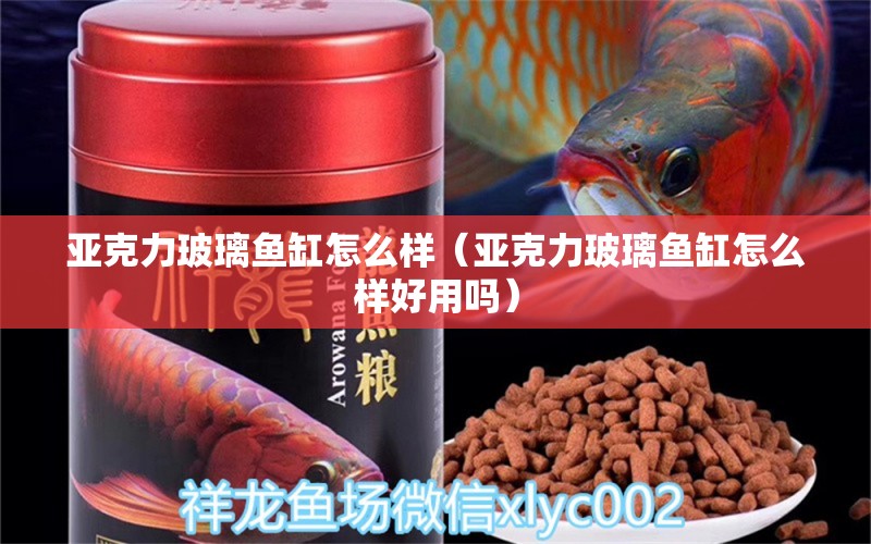 亚克力玻璃鱼缸怎么样（亚克力玻璃鱼缸怎么样好用吗）