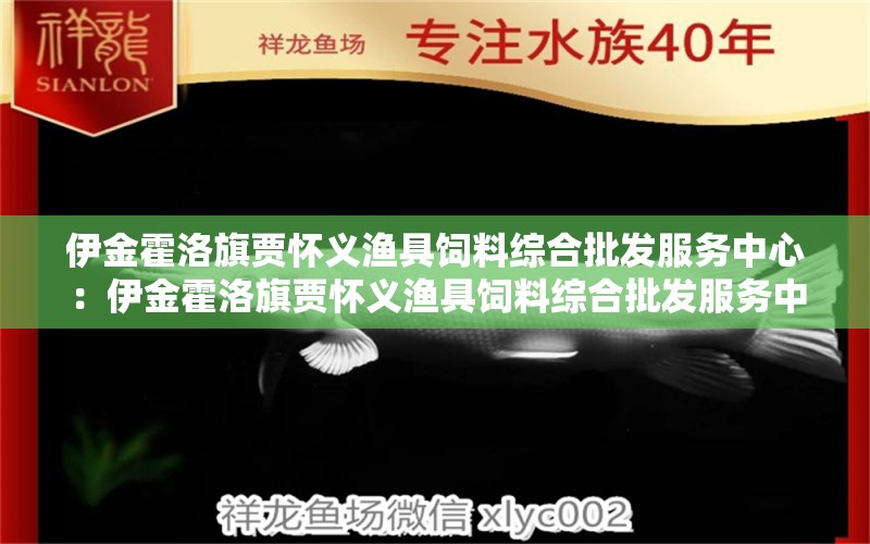 伊金霍洛旗贾怀义渔具饲料综合批发服务中心：伊金霍洛旗贾怀义渔具饲料综合批发服务中心介绍