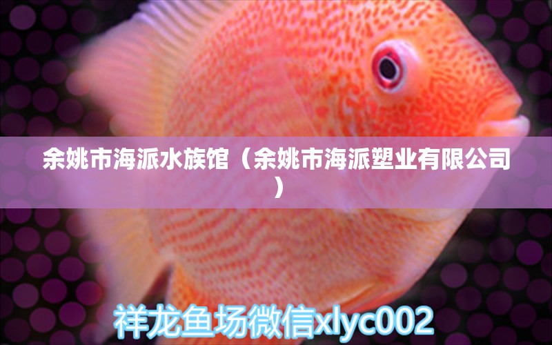 余姚市海派水族馆（余姚市海派塑业有限公司）