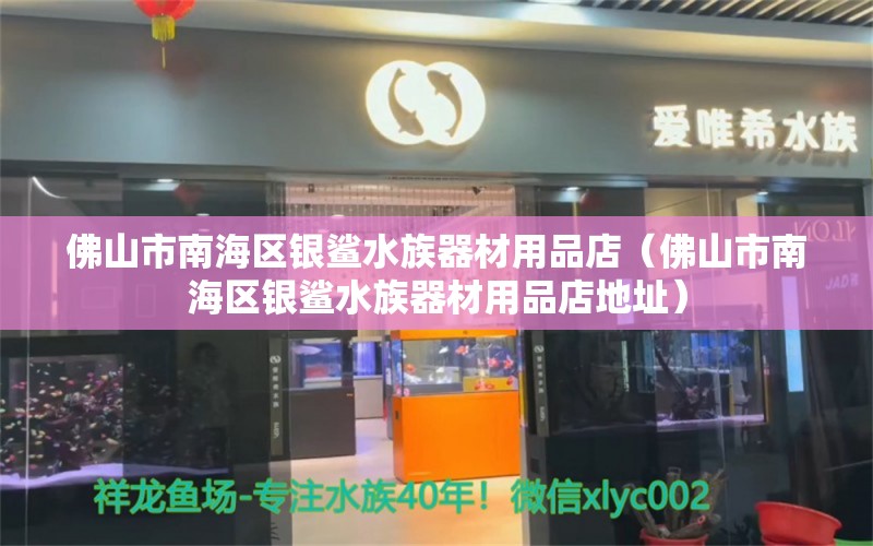 佛山市南海区银鲨水族器材用品店（佛山市南海区银鲨水族器材用品店地址）