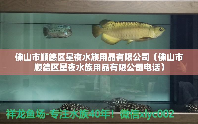 佛山市顺德区星夜水族用品有限公司（佛山市顺德区星夜水族用品有限公司电话）