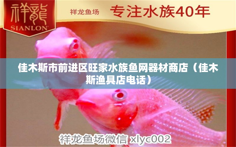 佳木斯市前进区旺家水族鱼网器材商店（佳木斯渔具店电话）