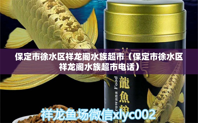 保定市徐水区祥龙阁水族超市（保定市徐水区祥龙阁水族超市电话） 全国水族馆企业名录