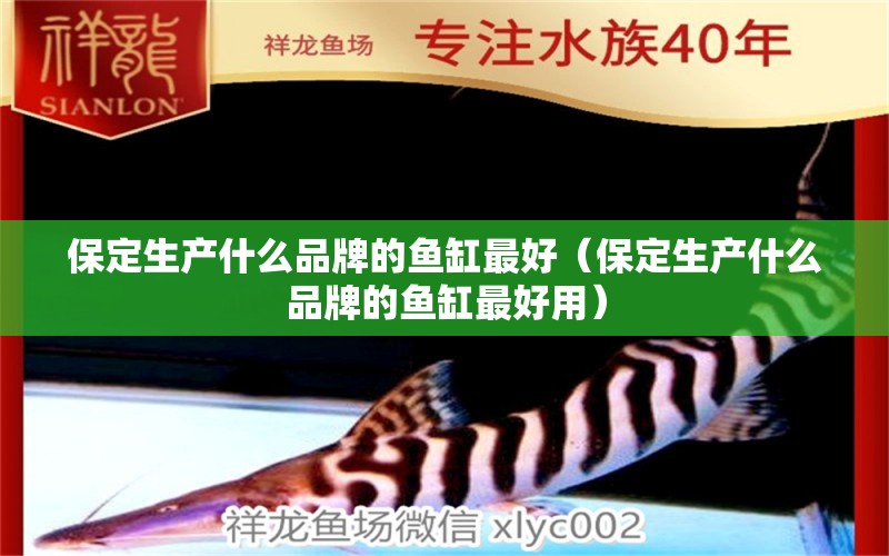 保定生产什么品牌的鱼缸最好（保定生产什么品牌的鱼缸最好用）